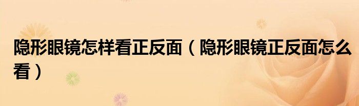 隐形眼镜怎样看正反面（隐形眼镜正反面怎么看）