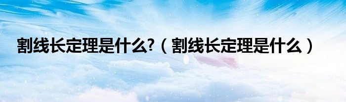 割线长定理是什么?（割线长定理是什么）