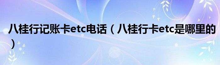 八桂行记账卡etc电话（八桂行卡etc是哪里的）