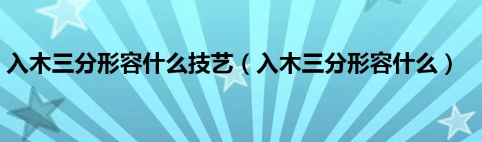 入木三分形容什么技艺（入木三分形容什么）