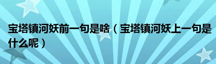 宝塔镇河妖前一句是啥（宝塔镇河妖上一句是什么呢）