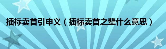 插标卖首引申义（插标卖首之辈什么意思）