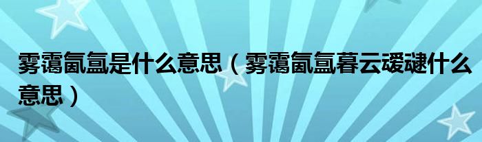 雾霭氤氲是什么意思（雾霭氤氲暮云叆叇什么意思）