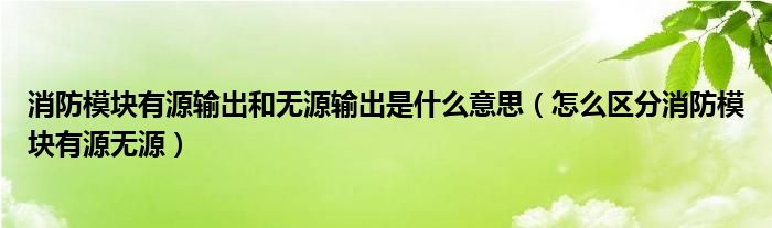 消防模块有源输出和无源输出是什么意思（怎么区分消防模块有源无源）