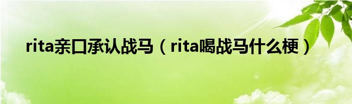 rita亲口承认战马（rita喝战马什么梗）