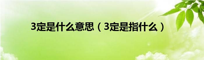 3定是什么意思（3定是指什么）