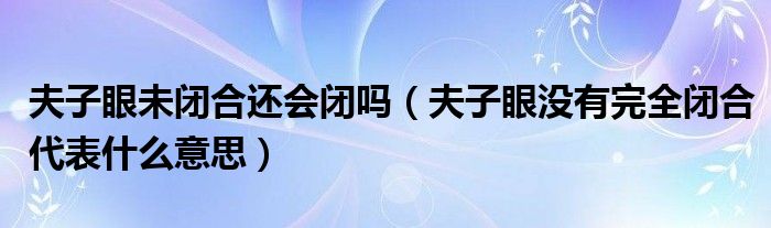 夫子眼未闭合还会闭吗（夫子眼没有完全闭合代表什么意思）