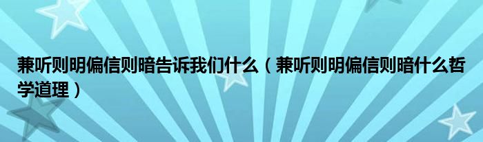 兼听则明偏信则暗告诉我们什么（兼听则明偏信则暗什么哲学道理）