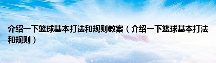 介绍一下篮球基本打法和规则教案（介绍一下篮球基本打法和规则）