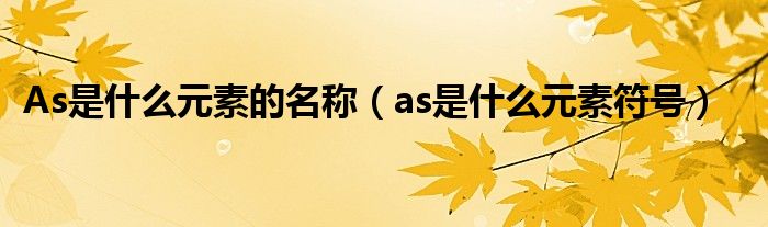 As是什么元素的名称（as是什么元素符号）