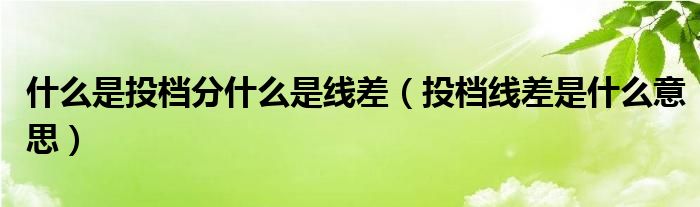 什么是投档分什么是线差（投档线差是什么意思）