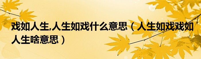 戏如人生,人生如戏什么意思（人生如戏戏如人生啥意思）