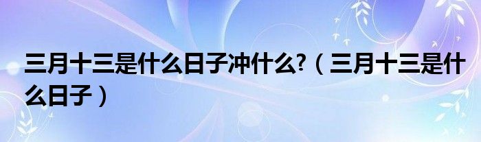 三月十三是什么日子冲什么?（三月十三是什么日子）