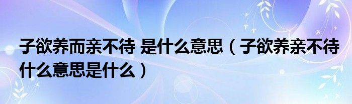 子欲养而亲不待 是什么意思（子欲养亲不待什么意思是什么）