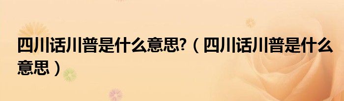 四川话川普是什么意思?（四川话川普是什么意思）