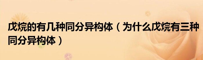 戊烷的有几种同分异构体（为什么戊烷有三种同分异构体）