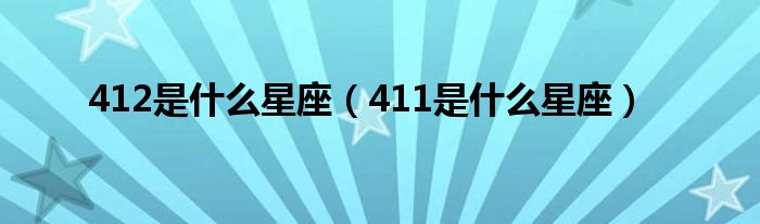 412是什么星座（411是什么星座）