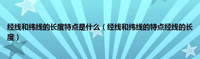 经线和纬线的长度特点是什么（经线和纬线的特点经线的长度）