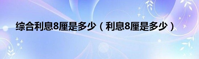 综合利息8厘是多少（利息8厘是多少）