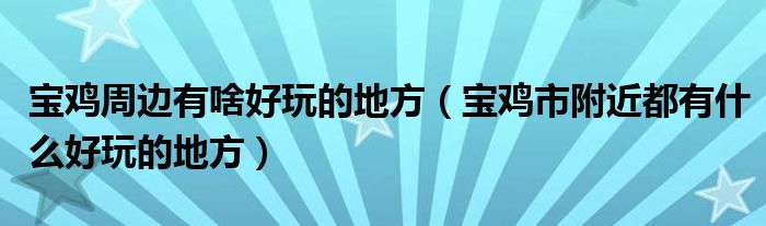 宝鸡周边有啥好玩的地方（宝鸡市附近都有什么好玩的地方）