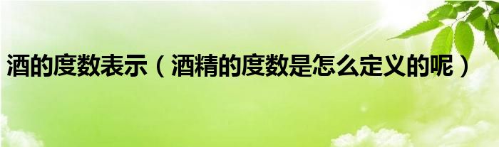 酒的度数表示（酒精的度数是怎么定义的呢）