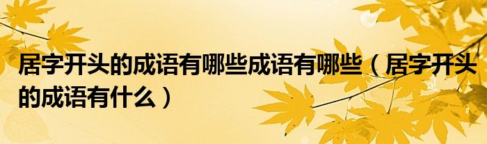 居字开头的成语有哪些成语有哪些（居字开头的成语有什么）