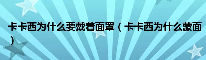 卡卡西为什么要戴着面罩（卡卡西为什么蒙面）