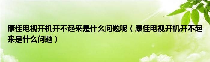 康佳电视开机开不起来是什么问题呢（康佳电视开机开不起来是什么问题）