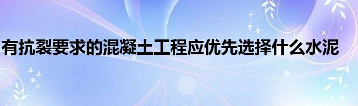 有抗裂要求的混凝土工程应优先选择什么水泥