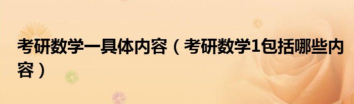 考研数学一具体内容（考研数学1包括哪些内容）