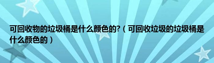 可回收物的垃圾桶是什么颜色的?（可回收垃圾的垃圾桶是什么颜色的）