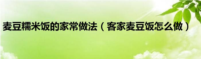 麦豆糯米饭的家常做法（客家麦豆饭怎么做）