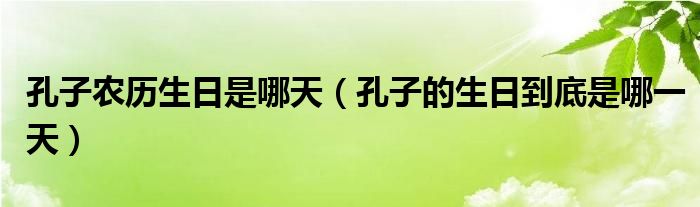 孔子农历生日是哪天（孔子的生日到底是哪一天）