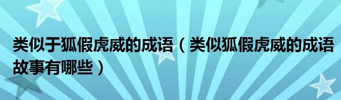 类似于狐假虎威的成语（类似狐假虎威的成语故事有哪些）