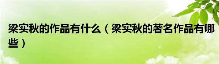 梁实秋的作品有什么（梁实秋的著名作品有哪些）