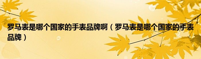 罗马表是哪个国家的手表品牌啊（罗马表是哪个国家的手表品牌）