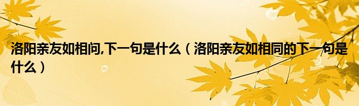 洛阳亲友如相问,下一句是什么（洛阳亲友如相同的下一句是什么）