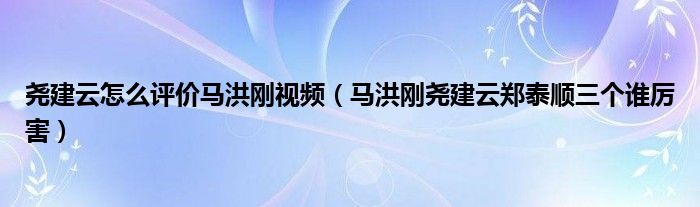 尧建云怎么评价马洪刚视频（马洪刚尧建云郑泰顺三个谁厉害）