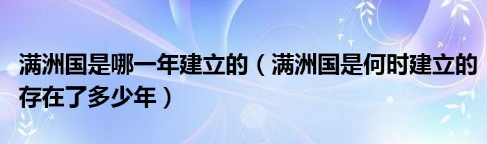 满洲国是哪一年建立的（满洲国是何时建立的存在了多少年）