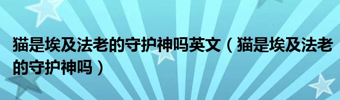 猫是埃及法老的守护神吗英文（猫是埃及法老的守护神吗）