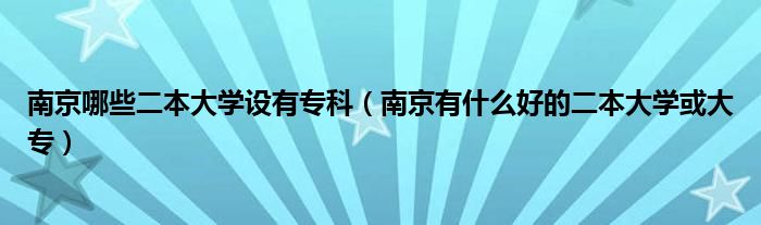 南京哪些二本大学设有专科（南京有什么好的二本大学或大专）