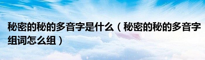 秘密的秘的多音字是什么（秘密的秘的多音字组词怎么组）