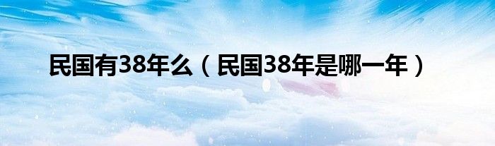 民国有38年么（民国38年是哪一年）