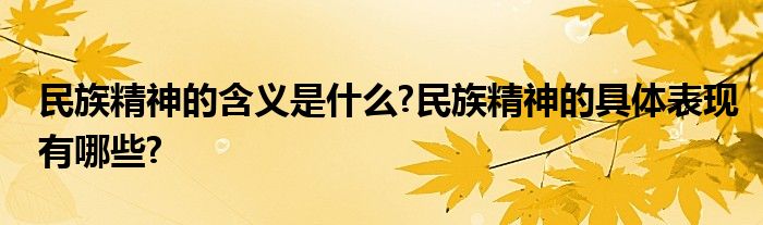 民族精神的含义是什么?民族精神的具体表现有哪些?