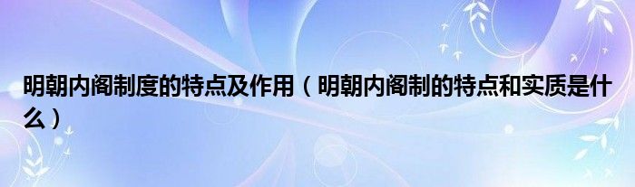 明朝内阁制度的特点及作用（明朝内阁制的特点和实质是什么）