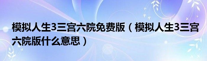 模拟人生3三宫六院免费版（模拟人生3三宫六院版什么意思）