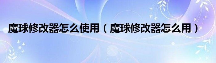 魔球修改器怎么使用（魔球修改器怎么用）