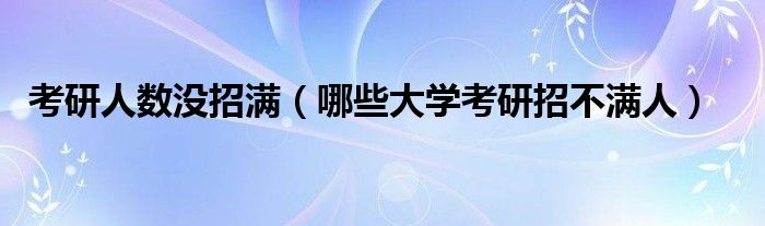 考研人数没招满（哪些大学考研招不满人）