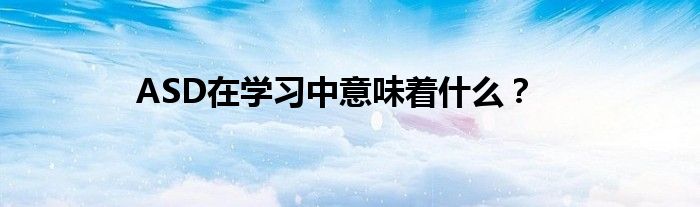 ASD在学习中意味着什么？