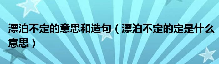 漂泊不定的意思和造句（漂泊不定的定是什么意思）